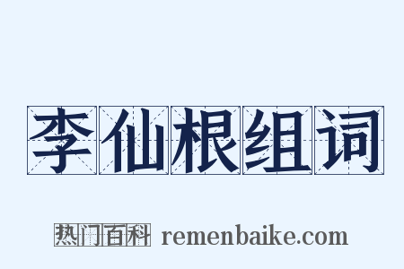 李仙根组词是什么意思的图片